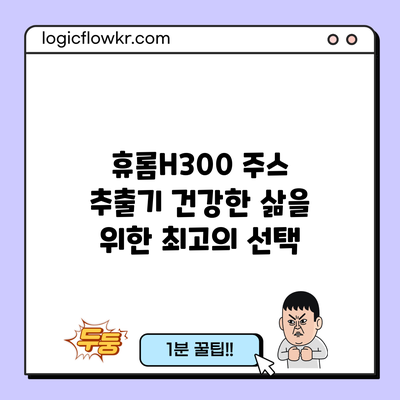 휴롬H300 주스 추출기: 건강한 삶을 위한 최고의 선택