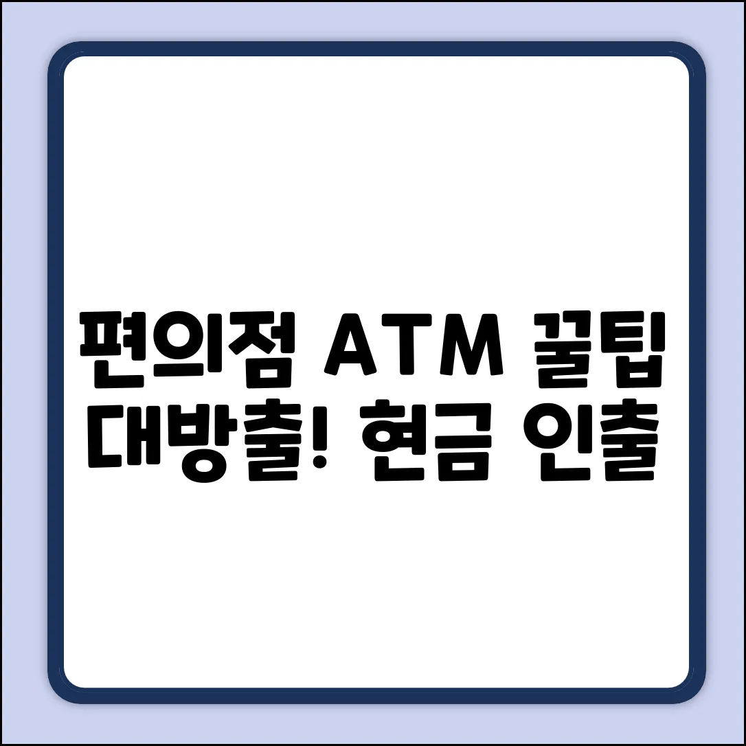 편의점 현금 인출, 꿀팁이 있다?!