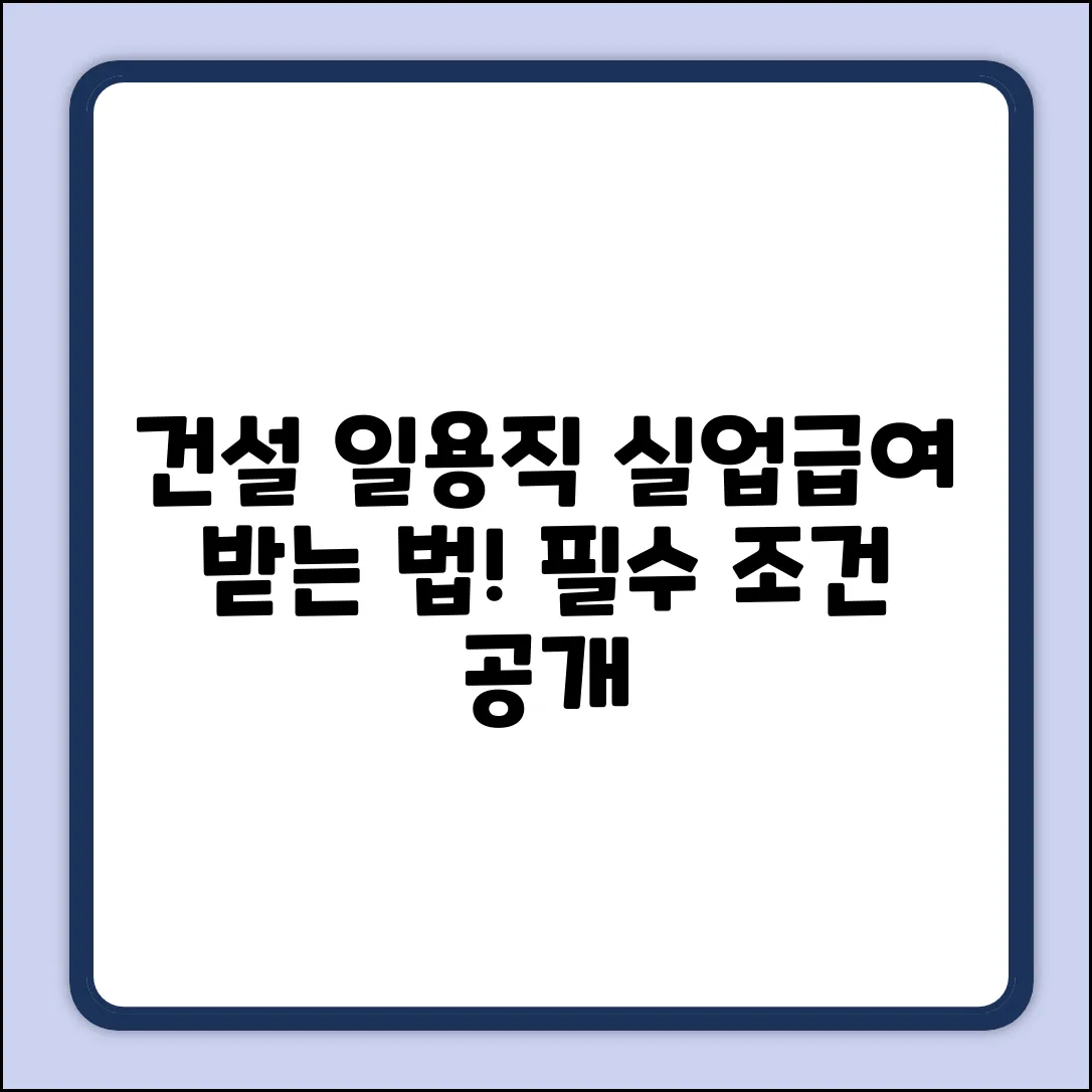 건설 일용직 실업급여? 조건 충족 비법!