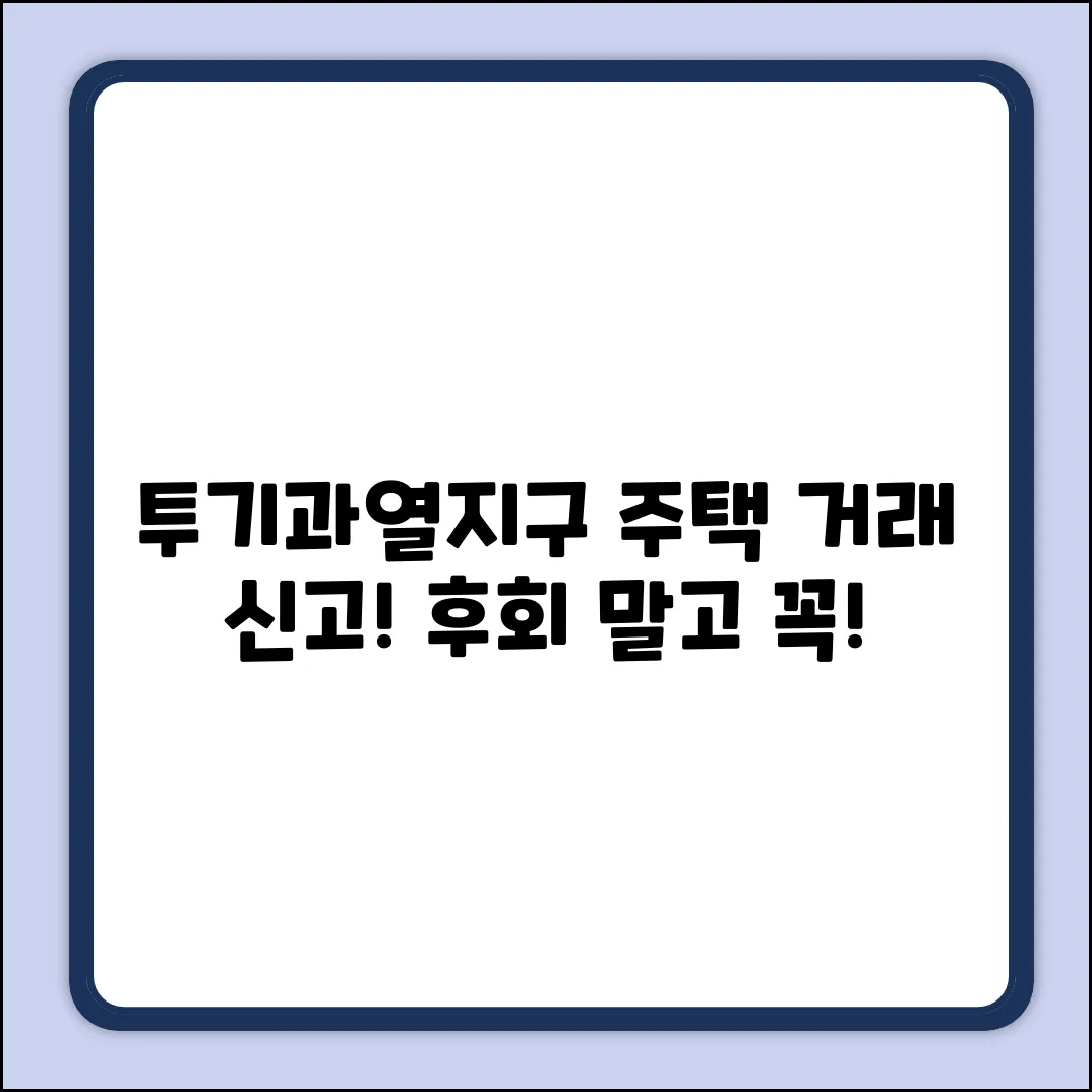투기과열지구 주택 구입 후 부동산 거래 신고, 놓치면 후회!