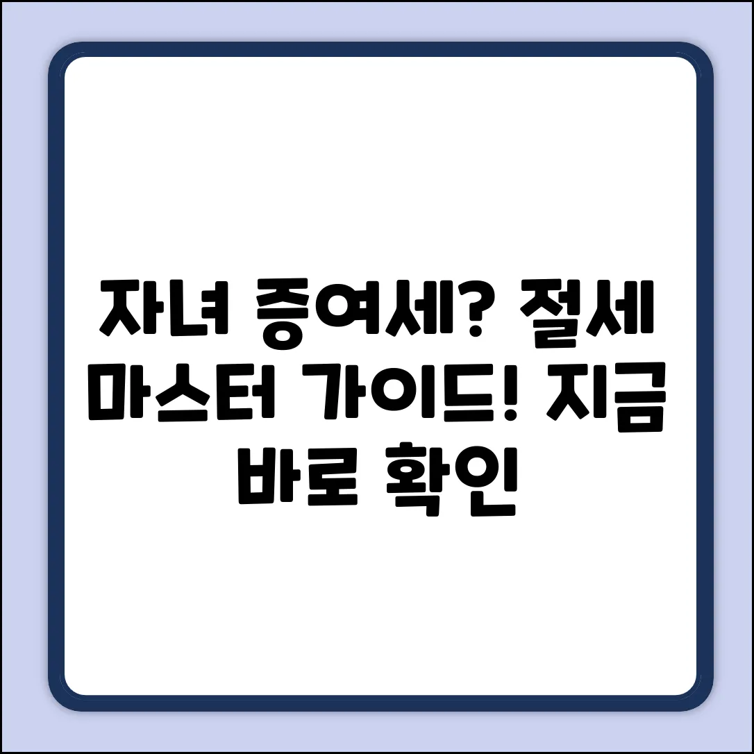 자녀 증여세 세율 완벽 가이드: 절세 마스터!