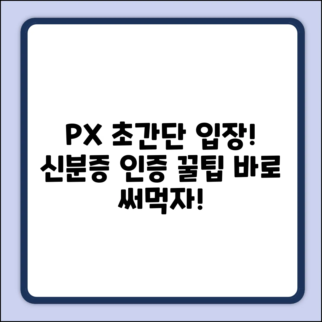 PX 입장, 신분 인증 쉽게 끝내는 법!