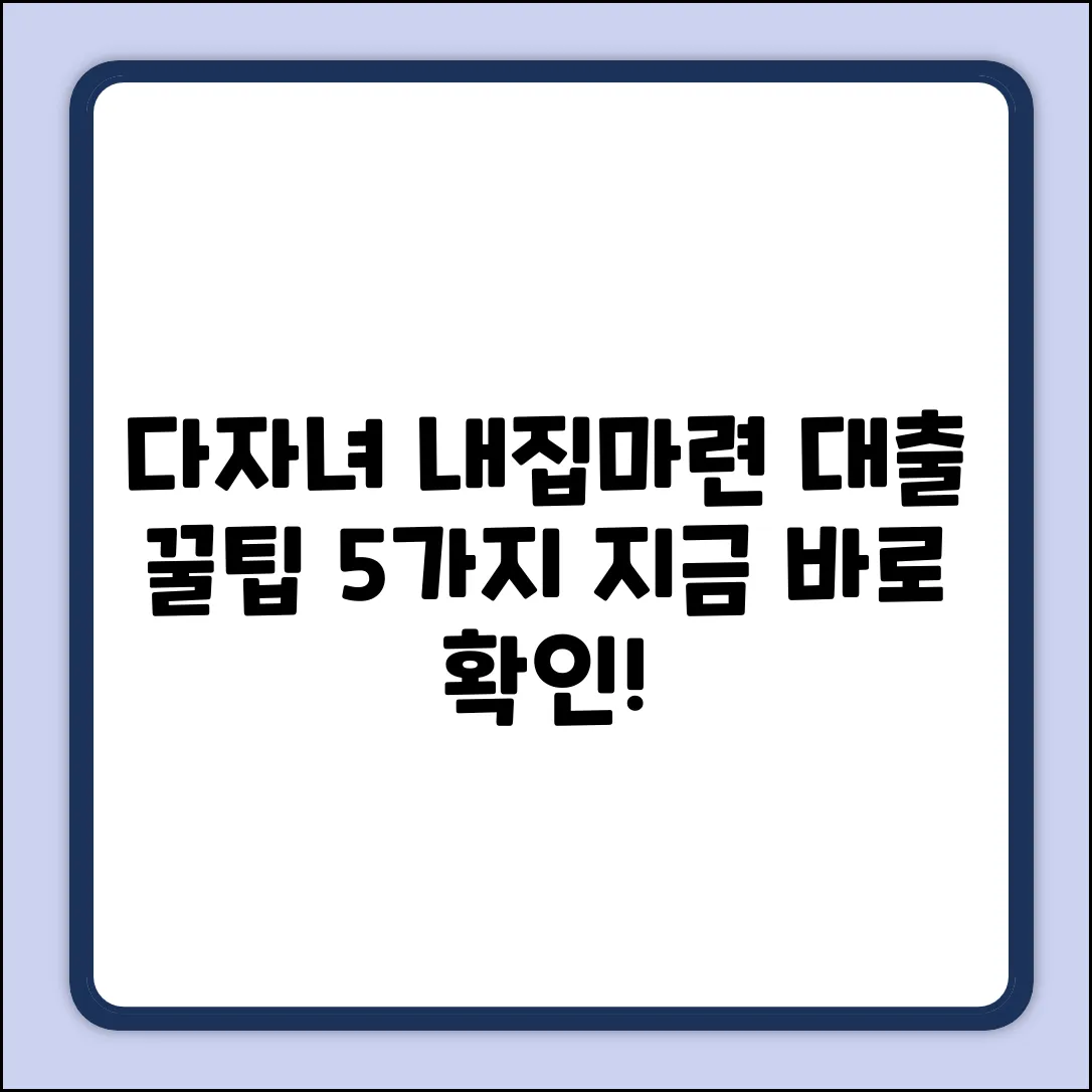 다자녀대출 꿀팁 5가지: 내 집 마련 기회!